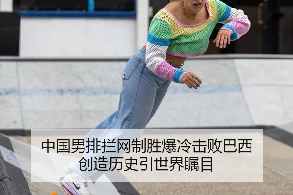 中国男排拦网制胜爆冷击败巴西 创造历史引世界瞩目