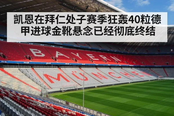 凯恩在拜仁处子赛季狂轰40粒德甲进球金靴悬念已经彻底终结