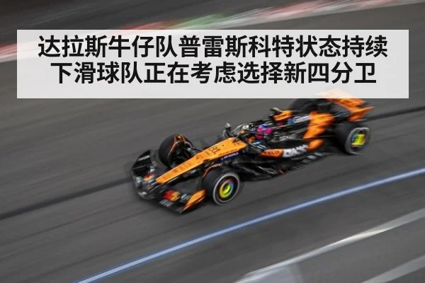 达拉斯牛仔队普雷斯科特状态持续下滑球队正在考虑选择新四分卫