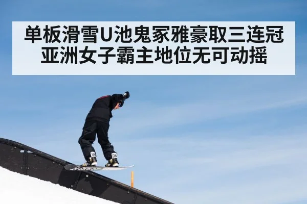 单板滑雪U池鬼冢雅豪取三连冠 亚洲女子霸主地位无可动摇