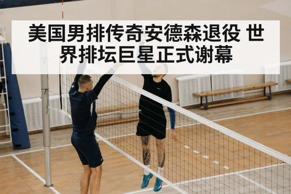 美国男排传奇安德森退役 世界排坛巨星正式谢幕