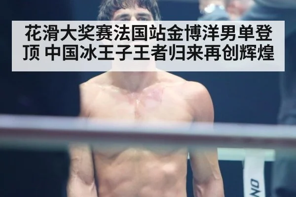花滑大奖赛法国站金博洋男单登顶 中国冰王子王者归来再创辉煌