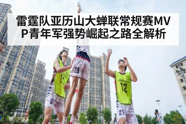 雷霆队亚历山大蝉联常规赛MVP青年军强势崛起之路全解析